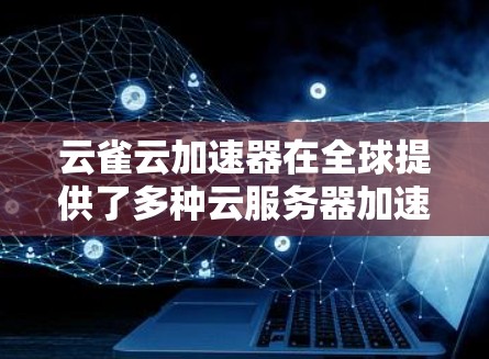 云雀云加速器在全球提供了多种云服务器加速器渠道，这些加速器服务帮助用户优化云应用性能。以下是详细的分析和建议