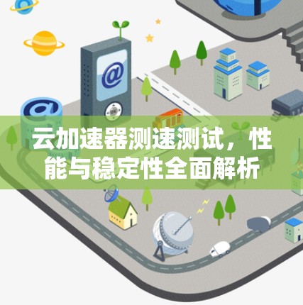 云加速器测速测试，性能与稳定性全面解析