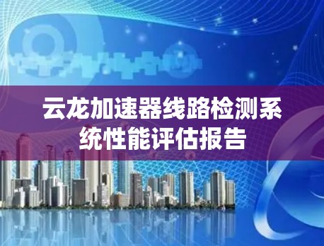 云龙加速器线路检测系统性能评估报告