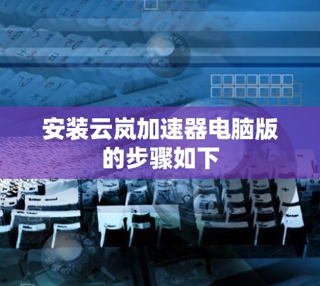 安装云岚加速器电脑版的步骤如下