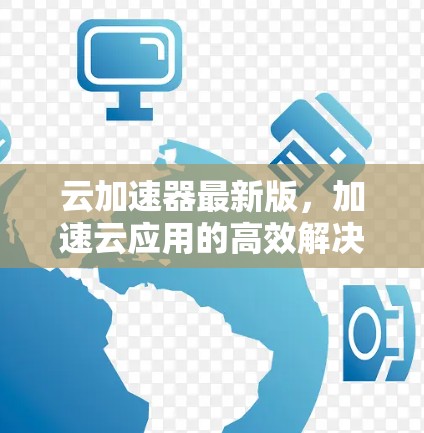 云加速器最新版，加速云应用的高效解决方案
