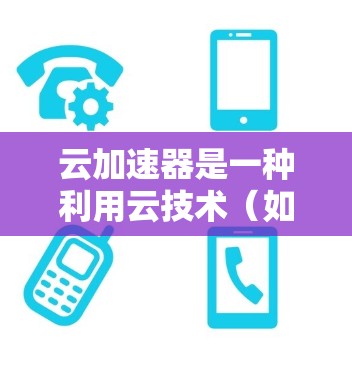 云加速器是一种利用云技术（如云存储、云计算、云数据处理等）加速数据传输或处理的技术。在高速数据传输的背景下，云加速器通常指的是通过云平台优化数据传输速度，提升数据处理效率的应用