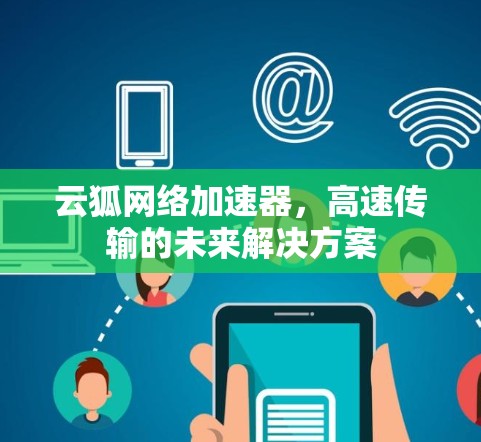 云狐网络加速器，高速传输的未来解决方案