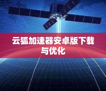 云狐加速器安卓版下载与优化