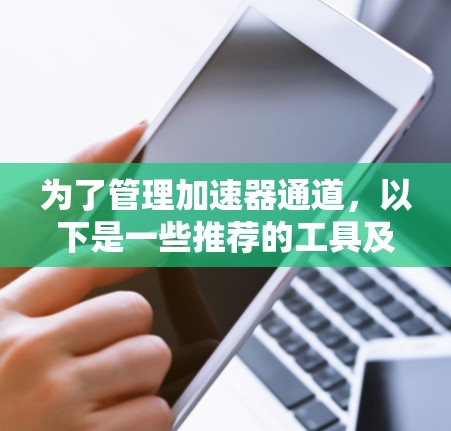 为了管理加速器通道，以下是一些推荐的工具及其特点
