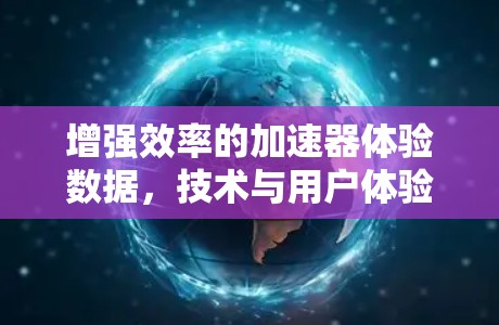 增强效率的加速器体验数据，技术与用户体验的完美结合