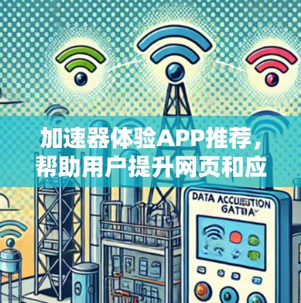 加速器体验APP推荐，帮助用户提升网页和应用的加载速度。以下是一些推荐的加速器APP，涵盖不同的功能，供你选择