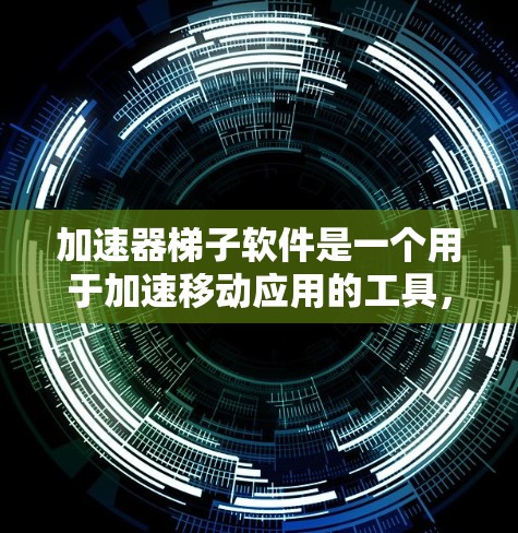 加速器梯子软件是一个用于加速移动应用的工具，帮助用户在移动设备上安装和使用应用，使其更快运行。以下是对加速器梯子软件排行的详细分析