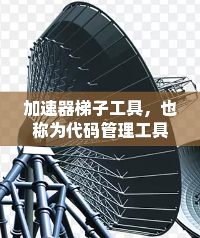 加速器梯子工具，也称为代码管理工具，旨在帮助开发者高效编写和管理代码。以下是一些常见的加速器梯子工具，categorized as 开发工具，适用于开发和 CI/CD