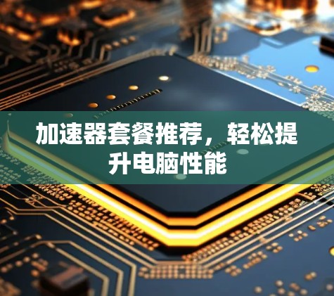 加速器套餐推荐，轻松提升电脑性能