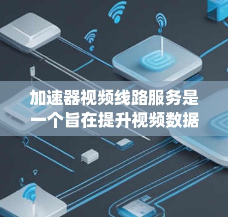 加速器视频线路服务是一个旨在提升视频数据传输速度的系统或设备，主要针对流媒体、conferencing、娱乐等场景。以下是对其的详细分析