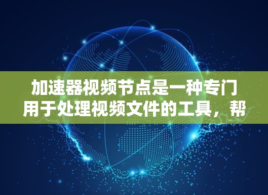 加速器视频节点是一种专门用于处理视频文件的工具，帮助用户提高视频制作效率。以下是对加速器视频节点的详细解释