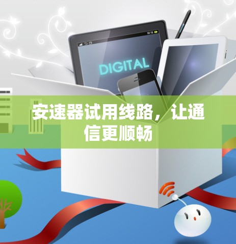 安速器试用线路，让通信更顺畅