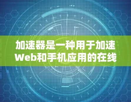加速器是一种用于加速Web和手机应用的在线加速软件。它可以帮助用户在没有下载安装任何软件的情况下，将网页和应用轻松加速到云端，从而避免下载过程中的延迟和连接问题。以下是关于加速器的试用体验的详细介绍