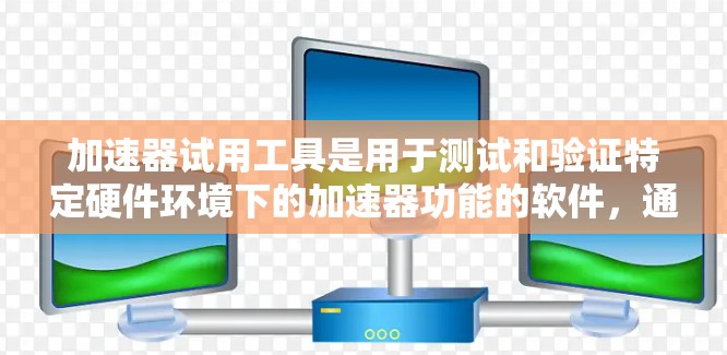 加速器试用工具是用于测试和验证特定硬件环境下的加速器功能的软件，通常适用于个人电脑和台式机。以下是关于加速器试用工具的详细分析