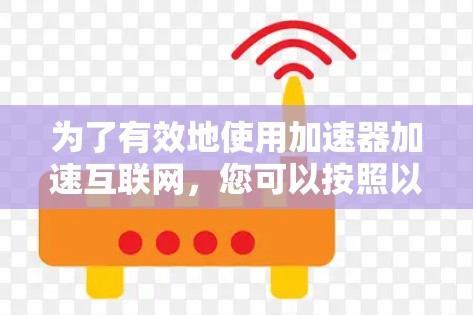 为了有效地使用加速器加速互联网，您可以按照以下步骤进行操作