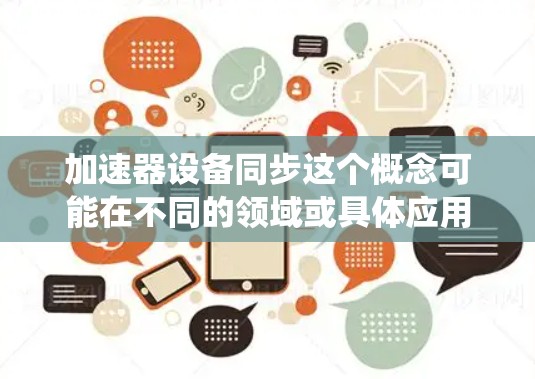 加速器设备同步这个概念可能在不同的领域或具体应用中有所不同，但可以概括为多个加速器设备在系统或环境中同步运行，以确保整体性能的优化和协调。以下是一些可能的解释