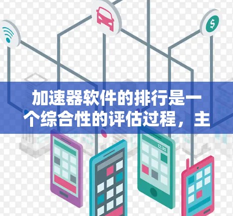 加速器软件的排行是一个综合性的评估过程，主要考虑软件的性能提升、功能扩展性、适用性广性、易用性、价格以及用户的实际需求。以下是对加速器软件的综合评价和排序