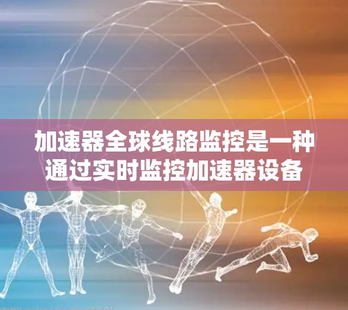 加速器全球线路监控是一种通过实时监控加速器设备在不同地区的网络连接情况,以优化网络性能和提高数据传输效率的工具。以下是对该技术的详细介绍 加速器全球线路监控是一种通过实时监控加速器设备在不同地区的网络连接情况,以优化网络性能和提高数据传输效率的工具。以下是对该技术的详细介绍