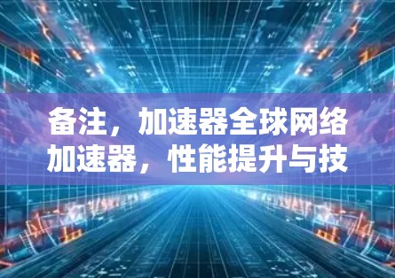 备注,加速器全球网络加速器,性能提升与技术突破 备注,加速器全球网络加速器,性能提升与技术突破