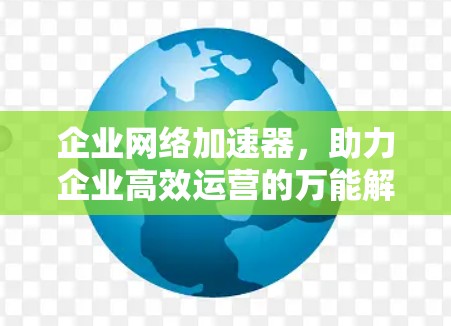 企业网络加速器，助力企业高效运营的万能解