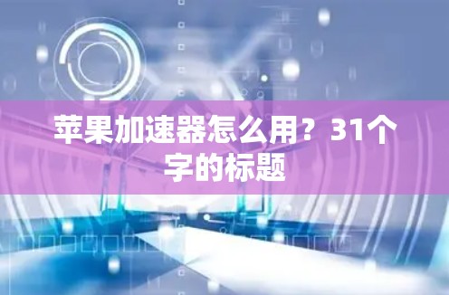 苹果加速器怎么用？31个字的标题