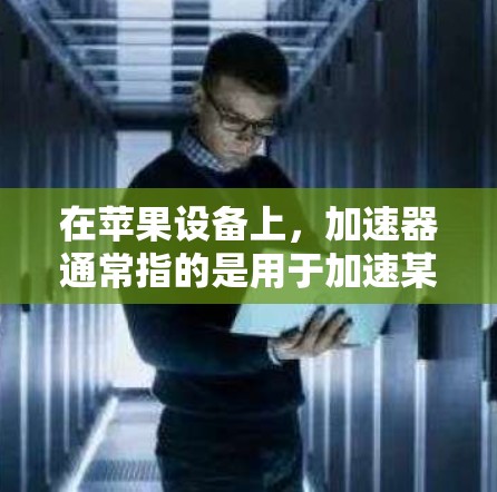在苹果设备上，加速器通常指的是用于加速某些功能或应用的工具，比如自动回复、自动复制、自动发送等。以下是几种常见的加速器软件及其使用方法