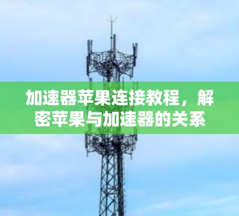 加速器苹果连接教程，解密苹果与加速器的关系