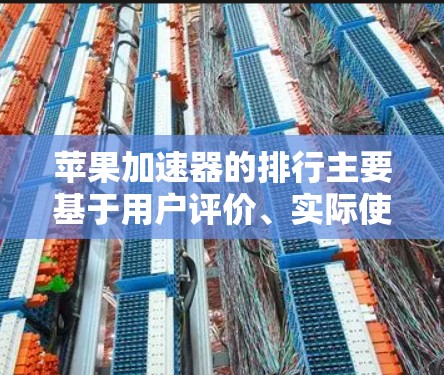 苹果加速器的排行主要基于用户评价、实际使用体验以及加速器在用户反馈中的表现。以下是苹果公司及其加速器的主要排名