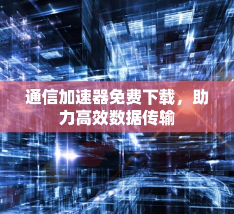 通信加速器免费下载，助力高效数据传输