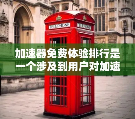 加速器免费体验排行是一个涉及到用户对加速器软件下载体验的分析和排名，主要涉及以下几个方面