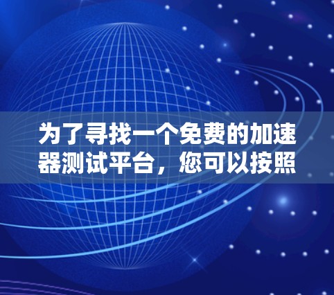 为了寻找一个免费的加速器测试平台，您可以按照以下步骤进行