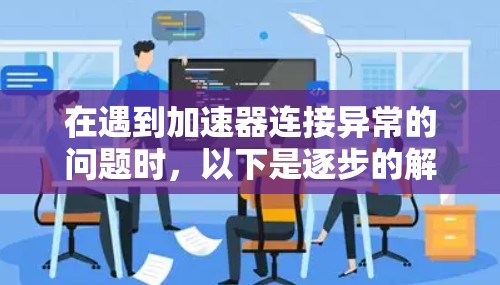 在遇到加速器连接异常的问题时，以下是逐步的解决方案