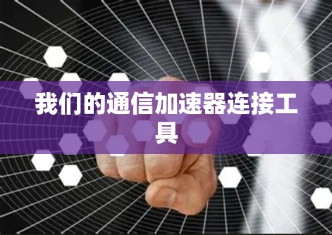 我们的通信加速器连接工具 我们的通信加速器连接工具