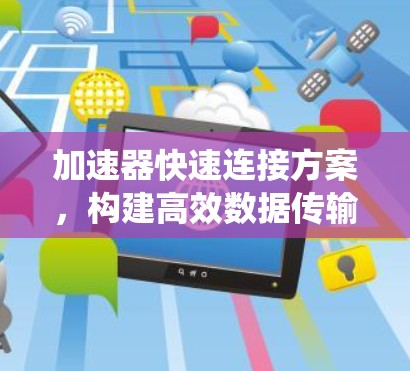 加速器快速连接方案，构建高效数据传输的通信系统