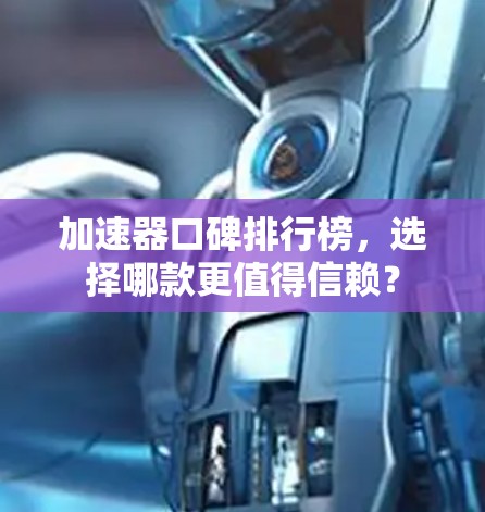 加速器口碑排行榜，选择哪款更值得信赖？