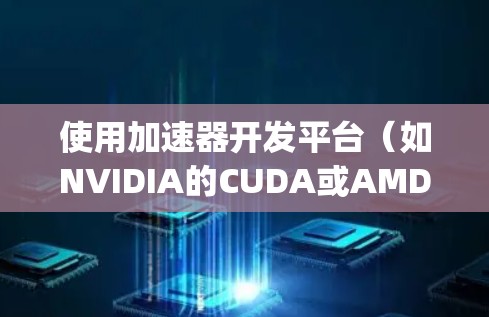 使用加速器开发平台(如NVIDIA的CUDA或AMD的Ampere架构)访问数据的过程可以通过以下步骤进行 使用加速器开发平台(如NVIDIA的CUDA或AMD的Ampere架构)访问数据的过程可以通过以下步骤进行