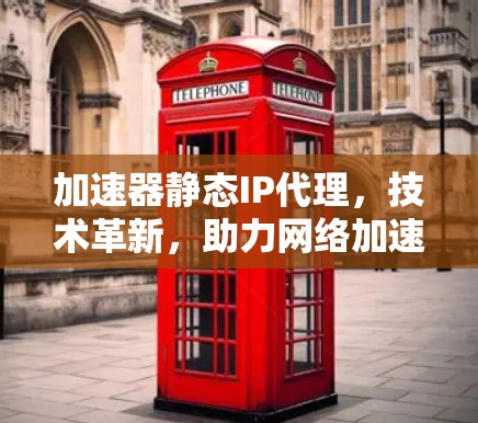 加速器静态IP代理，技术革新，助力网络加速