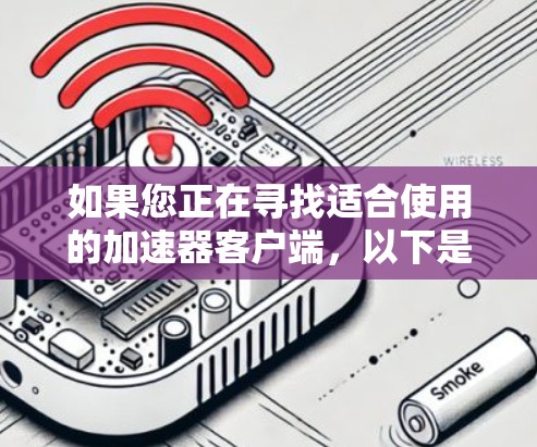 如果您正在寻找适合使用的加速器客户端，以下是一些推荐，帮助您找到最适合的工具