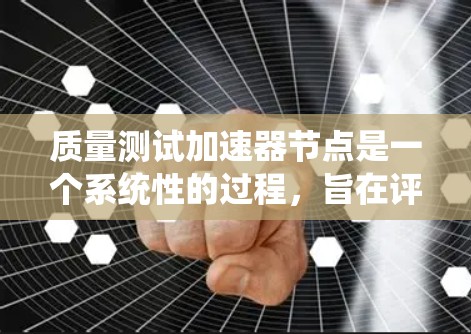 质量测试加速器节点是一个系统性的过程，旨在评估加速器节点在不同参数下的性能。以下是一个清晰的步骤指南，帮助您顺利进行测试