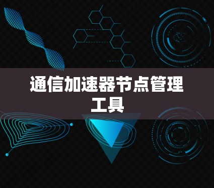 通信加速器节点管理工具
