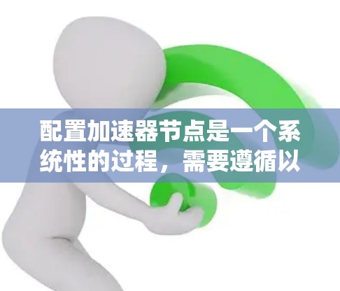 配置加速器节点是一个系统性的过程，需要遵循以下步骤和注意事项