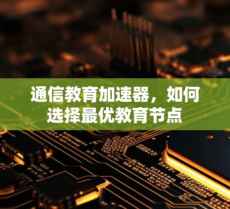 通信教育加速器，如何选择最优教育节点