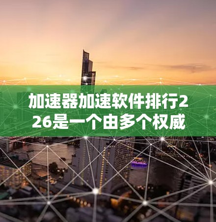 加速器加速软件排行226是一个由多个权威评测机构共同发布的排行榜，旨在帮助用户选择适合自己的加速工具。以下是对其的详细分析