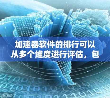 加速器软件的排行可以从多个维度进行评估，包括功能、性能、用户体验、技术特点、用户评价以及潜在的挑战。以下是对这些软件的综合评价
