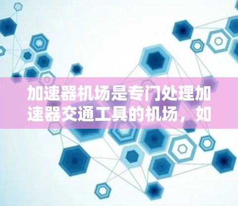 加速器机场是专门处理加速器交通工具的机场，如车辆、摩托车、汽车等，旨在优化交通管理，确保交通顺畅。以下是关于加速器机场的详细分析