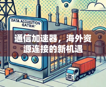 通信加速器，海外资源连接的新机遇