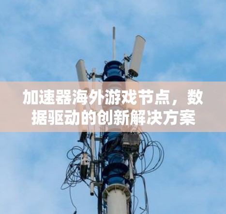 加速器海外游戏节点，数据驱动的创新解决方案