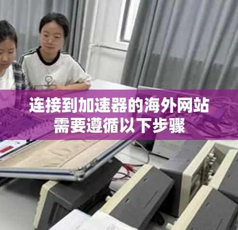 连接到加速器的海外网站需要遵循以下步骤