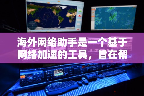 海外网络助手是一个基于网络加速的工具，旨在帮助用户提升下载速度、减少网络延迟和保护网络安全。以下是一个详细的描述